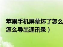 苹果手机屏幕坏了怎么把通讯录导出来（苹果手机屏幕坏了怎么导出通讯录）
