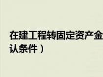 在建工程转固定资产金额的确定(在建工程转固定资产的确认条件) 在建工程转固定资产金额的确定(在建工程转固定资产的确认条件)