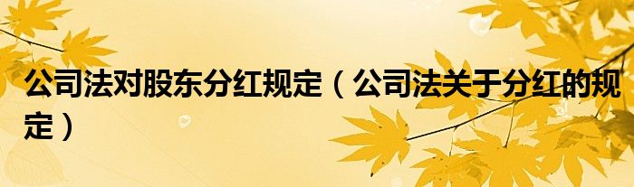 公司法对股东分红规定（公司法关于分红的规定）