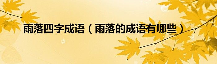 雨落四字成语（雨落的成语有哪些）