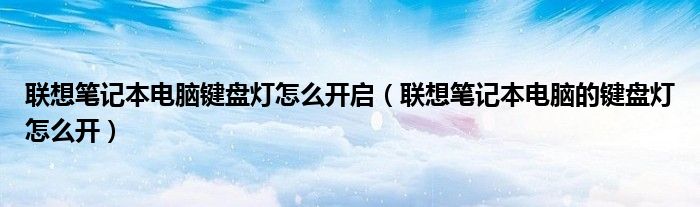 联想笔记本电脑键盘灯怎么开启（联想笔记本电脑的键盘灯怎么开）