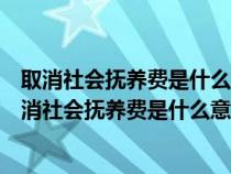 取消社会抚养费是什么意思是不是非婚生子女不再罚款(取消社会抚养费是什么意思) 取消社会抚养费是什么意思是不是非婚生子女不再罚款(取消社会抚养费是什么意思)
