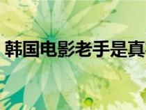 韩国电影老手是真实事件吗（韩国电影老手）