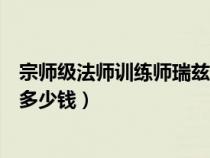 宗师级法师训练师瑞兹皮肤多少钱（宗师级法师训练师瑞兹多少钱）