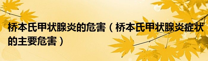 桥本氏甲状腺炎的危害（桥本氏甲状腺炎症状的主要危害）