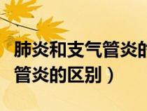 肺炎和支气管炎的区别哪个严重（肺炎和支气管炎的区别）