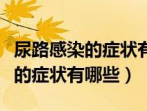 尿路感染的症状有哪些应吃什么药(尿路感染的症状有哪些) 尿路感染的症状有哪些应吃什么药(尿路感染的症状有哪些)
