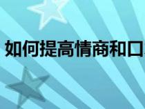 如何提高情商和口才的听书（如何提高情商）