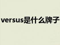 versus是什么牌子官网(versus是什么牌子) versus是什么牌子官网(versus是什么牌子)