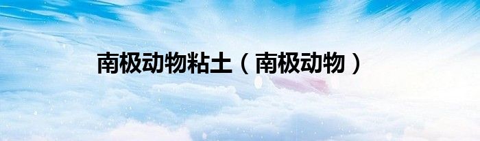 南极动物粘土（南极动物）