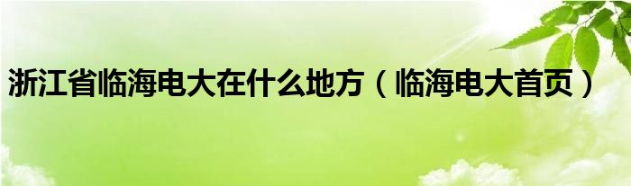 浙江省临海电大在什么地方（临海电大首页）
