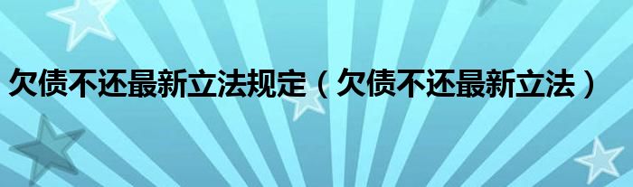 欠债不还最新立法规定（欠债不还最新立法）