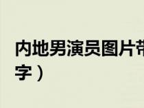 内地男演员图片带名字（内地男演员图片和名字）