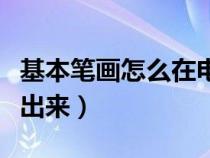 基本笔画怎么在电脑打出来（基本笔画怎么打出来）