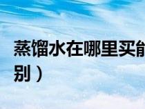 蒸馏水在哪里买能买到（蒸馏水和纯净水的区别）
