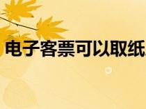 电子客票可以取纸质票吗（电子客票怎么用）