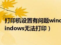 打印机设置有问题windows无法打印（打印机设置有问题windows无法打印）