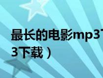 最长的电影mp3下载百度云(最长的电影mp3下载) 最长的电影mp3下载百度云(最长的电影mp3下载)