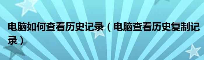 电脑如何查看历史记录（电脑查看历史复制记录）