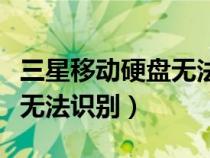 三星移动硬盘无法识别怎么办（三星移动硬盘无法识别）