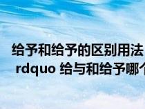 给予和给予的区别用法(ldquo 给予 rdquo 和 ldquo 给与 rdquo 给与和给予哪个正确) 给予和给予的区别用法(ldquo 给予 rdquo 和 ldquo 给与 rdquo 给与和给予哪个正确)