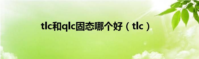 tlc和qlc固态哪个好（tlc）