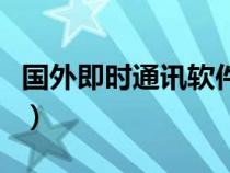 国外即时通讯软件（即时通讯软件全球排行榜）