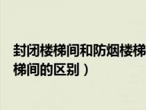 封闭楼梯间和防烟楼梯间的区别消防(封闭楼梯间和防烟楼梯间的区别) 封闭楼梯间和防烟楼梯间的区别消防(封闭楼梯间和防烟楼梯间的区别)