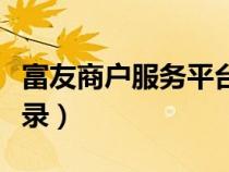 富友商户服务平台登录（富友账户管理系统登录）