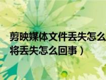 剪映媒体文件丢失怎么办(wps演示保存提示媒体剪辑数据将丢失怎么回事) 剪映媒体文件丢失怎么办(wps演示保存提示媒体剪辑数据将丢失怎么回事)