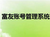 富友账号管理系统登录（富友账户管理系统）