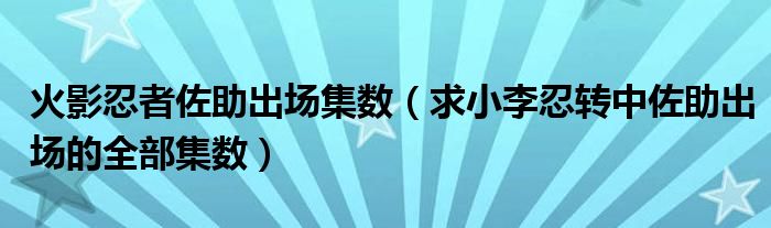 火影忍者佐助出场集数（求小李忍转中佐助出场的全部集数）
