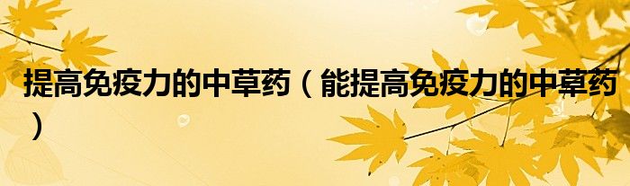 提高免疫力的中草药（能提高免疫力的中草药）