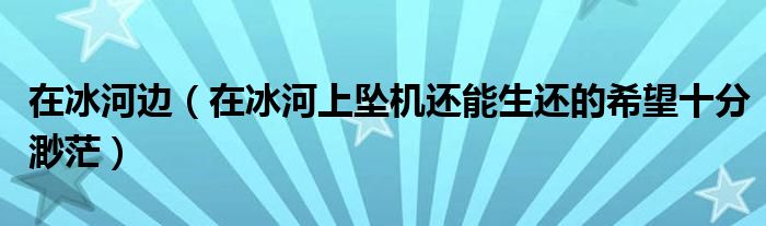 在冰河边（在冰河上坠机还能生还的希望十分渺茫）