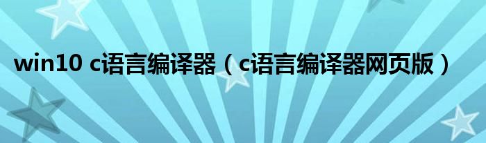 win10 c语言编译器（c语言编译器网页版）