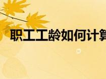 职工工龄如何计算的（职工工龄如何计算）