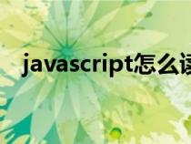 javascript怎么读的(javascript怎么读) javascript怎么读的(javascript怎么读)