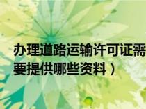 办理道路运输许可证需要多长时间(办理道路运输许可证需要提供哪些资料) 办理道路运输许可证需要多长时间(办理道路运输许可证需要提供哪些资料)
