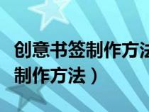 创意书签制作方法图片大全一等奖（创意书签制作方法）