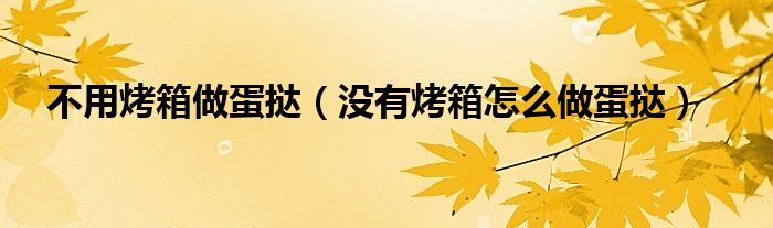 不用烤箱做蛋挞（没有烤箱怎么做蛋挞）