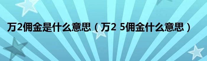 万2佣金是什么意思（万2 5佣金什么意思）