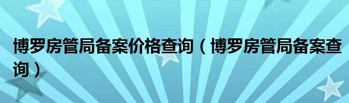 博罗房管局存案价钱查问（博罗房管局存案查问）