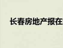 长春房地产报在线阅读（长春房地产报）