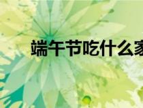 端午节吃什么家常菜（端午节吃什么）