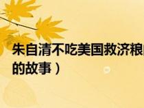 朱自清不吃美国救济粮的故事50字（朱自清不吃美国救济粮的故事）