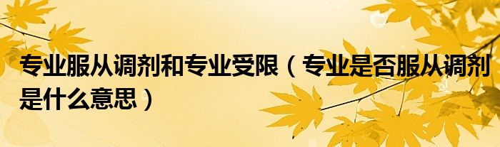 专业服从调剂和专业受限（专业是否服从调剂是什么意思）