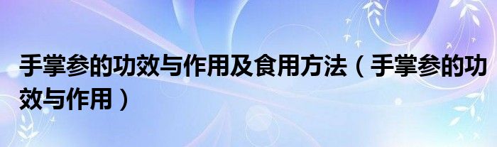手掌参的功效与作用及食用方法（手掌参的功效与作用）