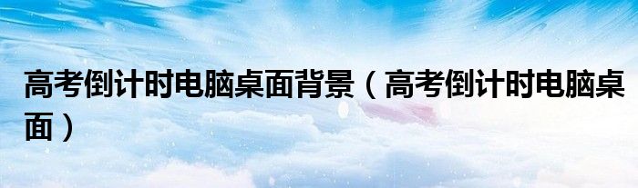 高考倒计时电脑桌面背景（高考倒计时电脑桌面）