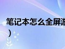 笔记本怎么全屏游戏（笔记本玩游戏不能全屏）