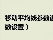 移动平均线参数设置多少合适（移动平均线参数设置）